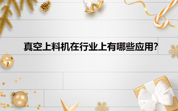 真空给料机在行业上有哪些应用？